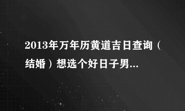 2013年万年历黄道吉日查询（结婚）想选个好日子男属龙女属马