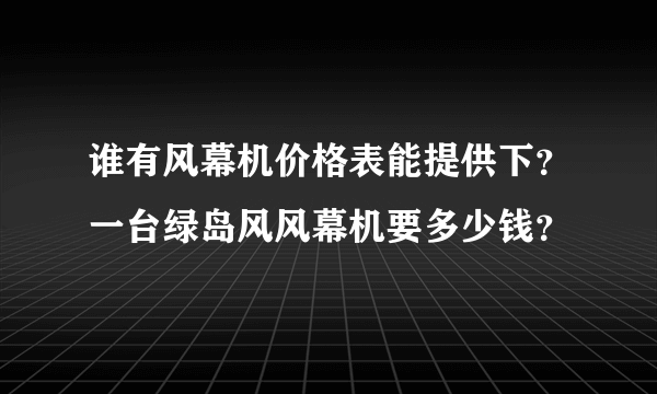 谁有风幕机价格表能提供下？一台绿岛风风幕机要多少钱？