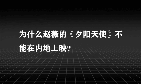 为什么赵薇的《夕阳天使》不能在内地上映？