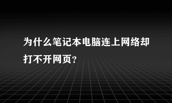 为什么笔记本电脑连上网络却打不开网页？