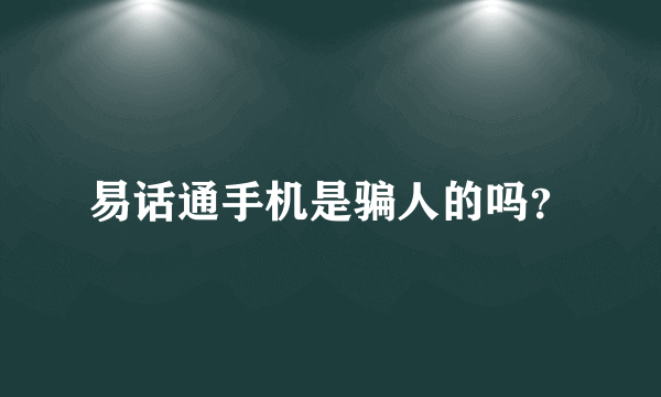 易话通手机是骗人的吗？