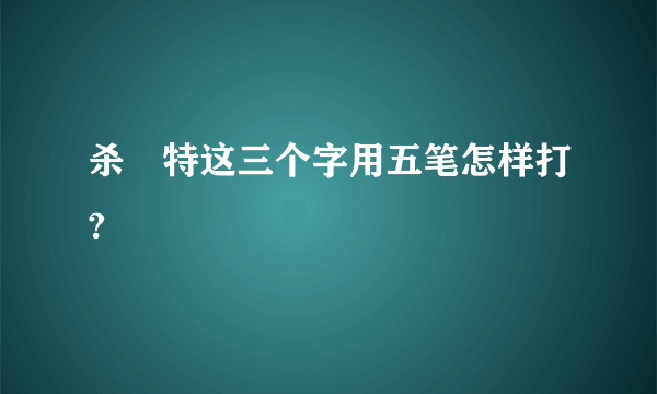 杀獁特这三个字用五笔怎样打?