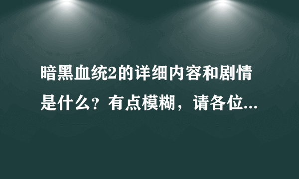 暗黑血统2的详细内容和剧情是什么？有点模糊，请各位玩过的大侠帮我解释一下！谢谢