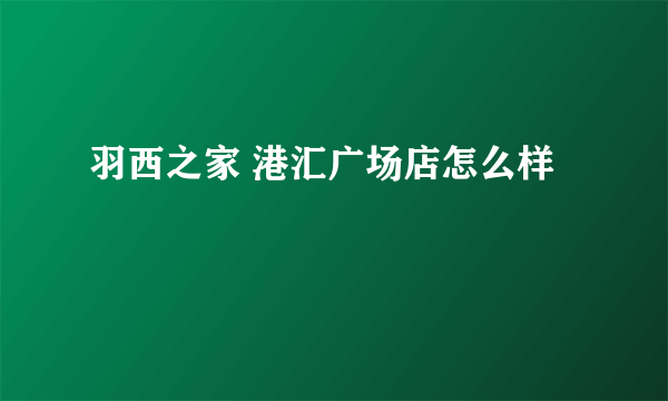 羽西之家 港汇广场店怎么样