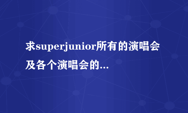 求superjunior所有的演唱会及各个演唱会的表演曲目