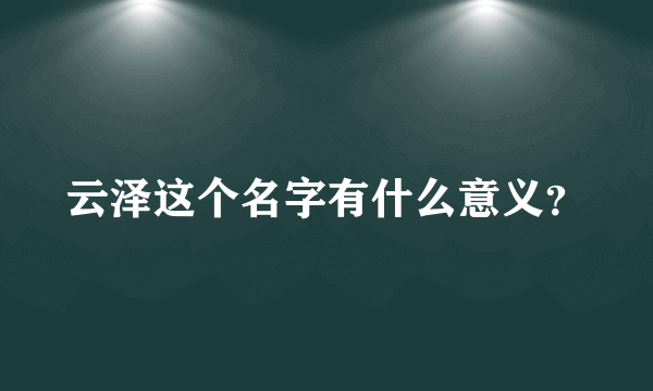 云泽这个名字有什么意义？