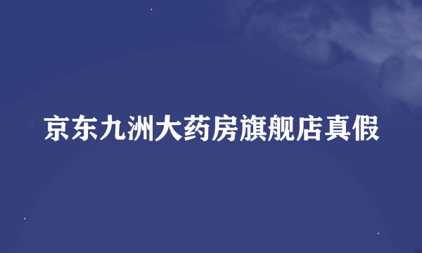 京东九洲大药房旗舰店真假