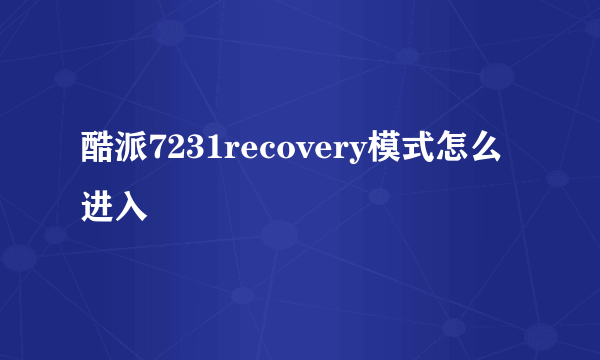 酷派7231recovery模式怎么进入