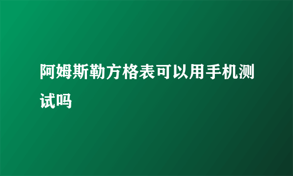 阿姆斯勒方格表可以用手机测试吗