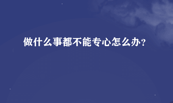 做什么事都不能专心怎么办？