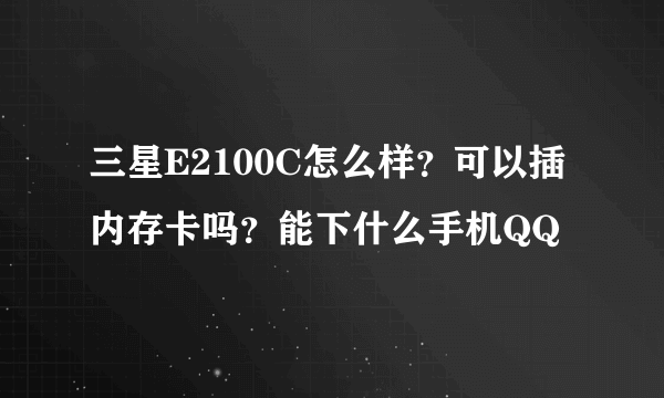 三星E2100C怎么样？可以插内存卡吗？能下什么手机QQ