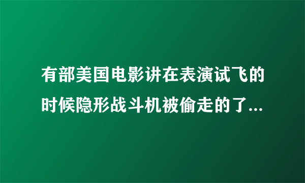 有部美国电影讲在表演试飞的时候隐形战斗机被偷走的了,叫什么名字