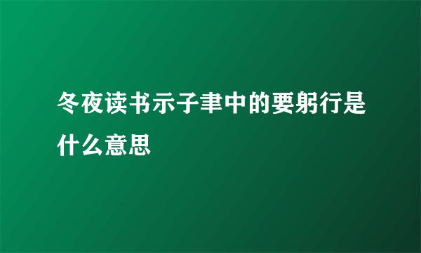 冬夜读书示子聿中的要躬行是什么意思