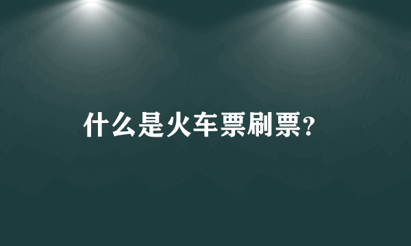 什么是火车票刷票？