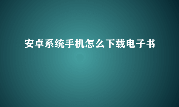 安卓系统手机怎么下载电子书