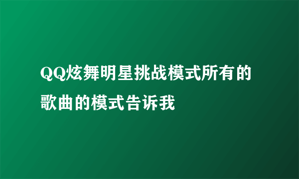 QQ炫舞明星挑战模式所有的歌曲的模式告诉我