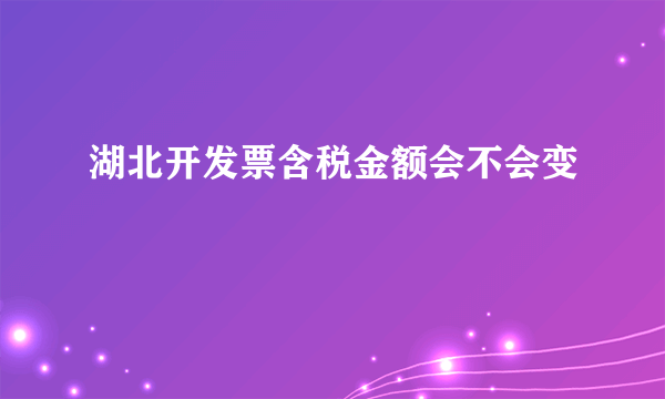 湖北开发票含税金额会不会变