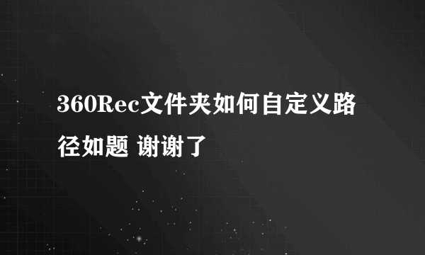 360Rec文件夹如何自定义路径如题 谢谢了