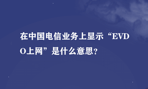 在中国电信业务上显示“EVDO上网”是什么意思？