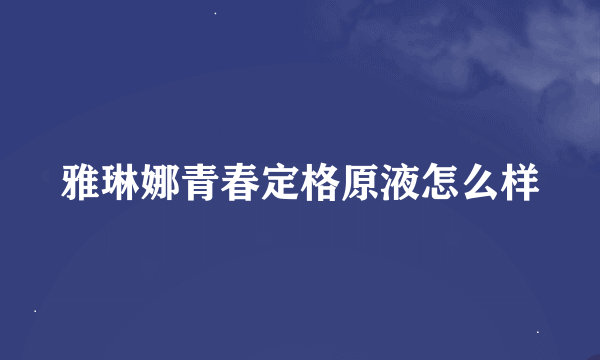 雅琳娜青春定格原液怎么样