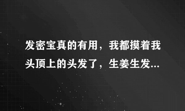 发密宝真的有用，我都摸着我头顶上的头发了，生姜生发是骗人的