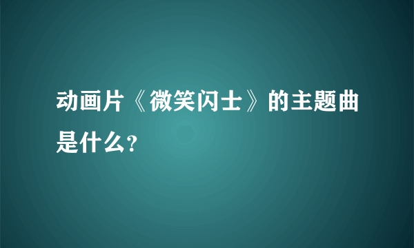 动画片《微笑闪士》的主题曲是什么？