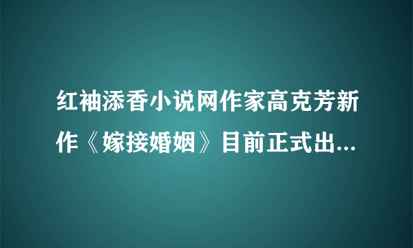 红袖添香小说网作家高克芳新作《嫁接婚姻》目前正式出版，她还出版了哪些作品哇？