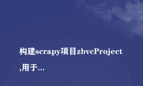 
构建scrapy项目zbvcProject,用于爬取百度查询zbvc的第一页面的搜索的目录标题。具体要求如下：1.在项目/spider目录下，新建用作爬虫的文件zbvc.py。2.在zbvc.py文件中，在parse_item()方法中爬取搜索到的标题。3.将爬取到的数据以xml文件的形式输出。

