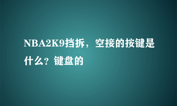 NBA2K9挡拆，空接的按键是什么？键盘的