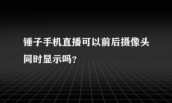 锤子手机直播可以前后摄像头同时显示吗？