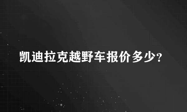 凯迪拉克越野车报价多少？