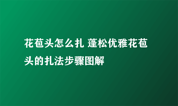 花苞头怎么扎 蓬松优雅花苞头的扎法步骤图解