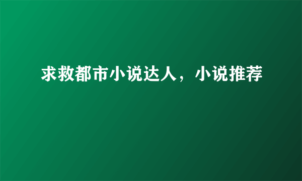 求救都市小说达人，小说推荐