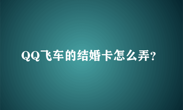 QQ飞车的结婚卡怎么弄？