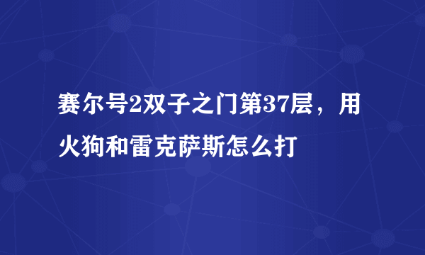 赛尔号2双子之门第37层，用火狗和雷克萨斯怎么打