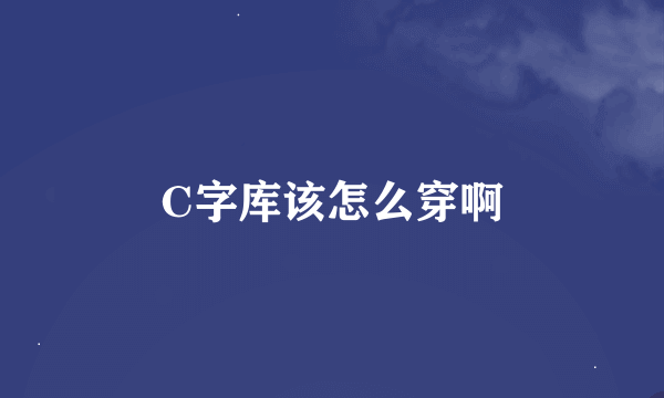 C字库该怎么穿啊