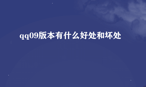 qq09版本有什么好处和坏处