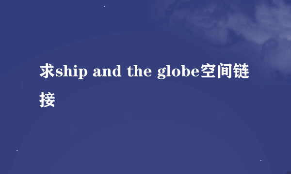 求ship and the globe空间链接