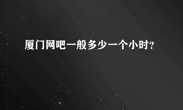 厦门网吧一般多少一个小时？