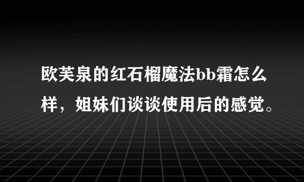 欧芙泉的红石榴魔法bb霜怎么样，姐妹们谈谈使用后的感觉。