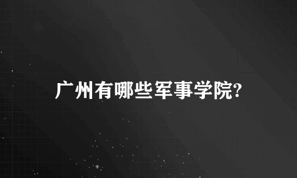 广州有哪些军事学院?