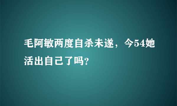 毛阿敏两度自杀未遂，今54她活出自己了吗？