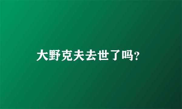 大野克夫去世了吗？