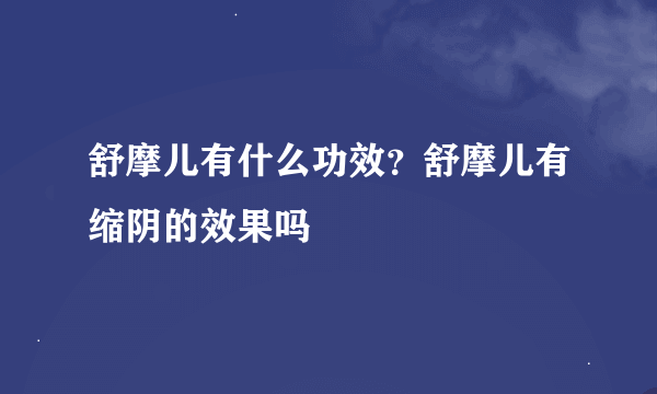 舒摩儿有什么功效？舒摩儿有缩阴的效果吗