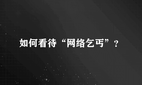 如何看待“网络乞丐”？