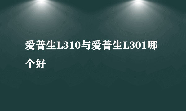 爱普生L310与爱普生L301哪个好