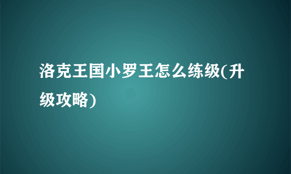 洛克王国小罗王怎么练级(升级攻略)