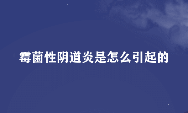 霉菌性阴道炎是怎么引起的