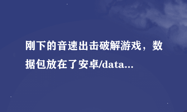 刚下的音速出击破解游戏，数据包放在了安卓/data里面了，一打开就出现tap sonic，还说可以离线玩，帮帮忙