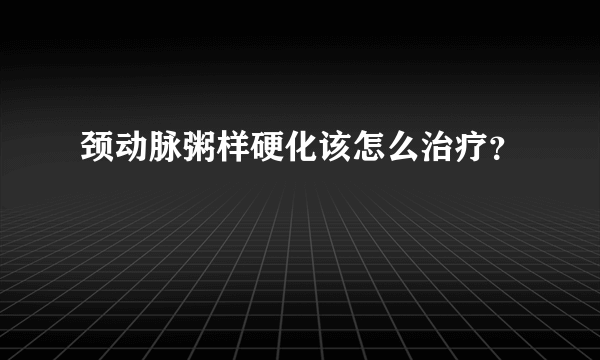 颈动脉粥样硬化该怎么治疗？